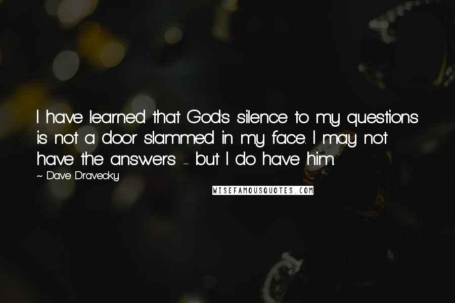 Dave Dravecky Quotes: I have learned that God's silence to my questions is not a door slammed in my face. I may not have the answers - but I do have him.