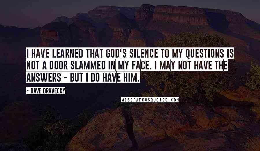 Dave Dravecky Quotes: I have learned that God's silence to my questions is not a door slammed in my face. I may not have the answers - but I do have him.