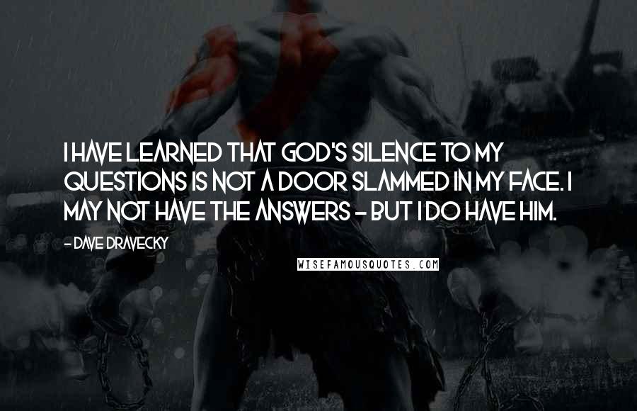 Dave Dravecky Quotes: I have learned that God's silence to my questions is not a door slammed in my face. I may not have the answers - but I do have him.