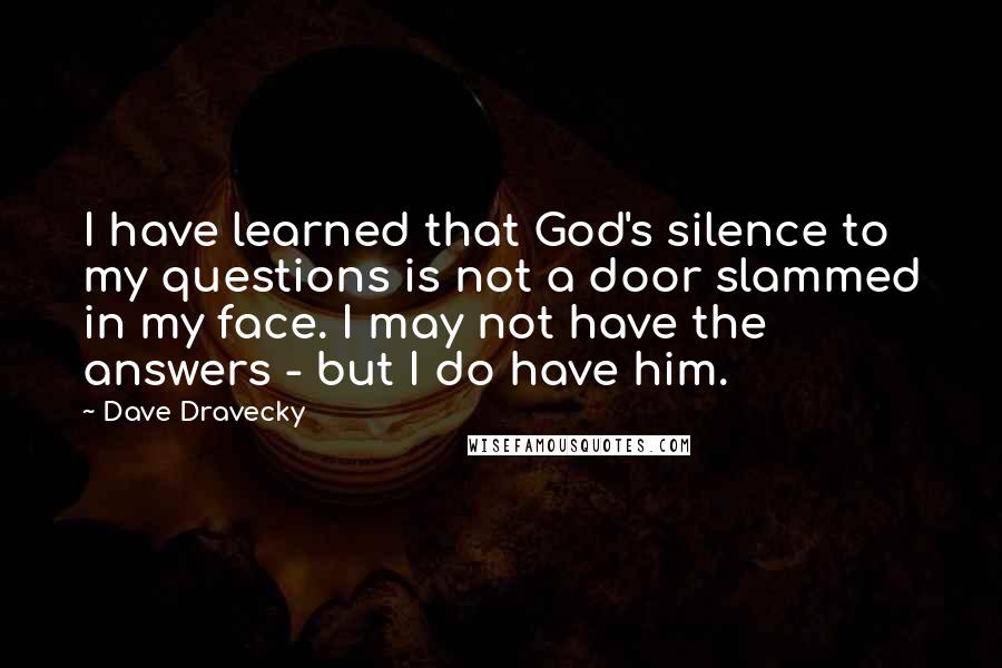 Dave Dravecky Quotes: I have learned that God's silence to my questions is not a door slammed in my face. I may not have the answers - but I do have him.