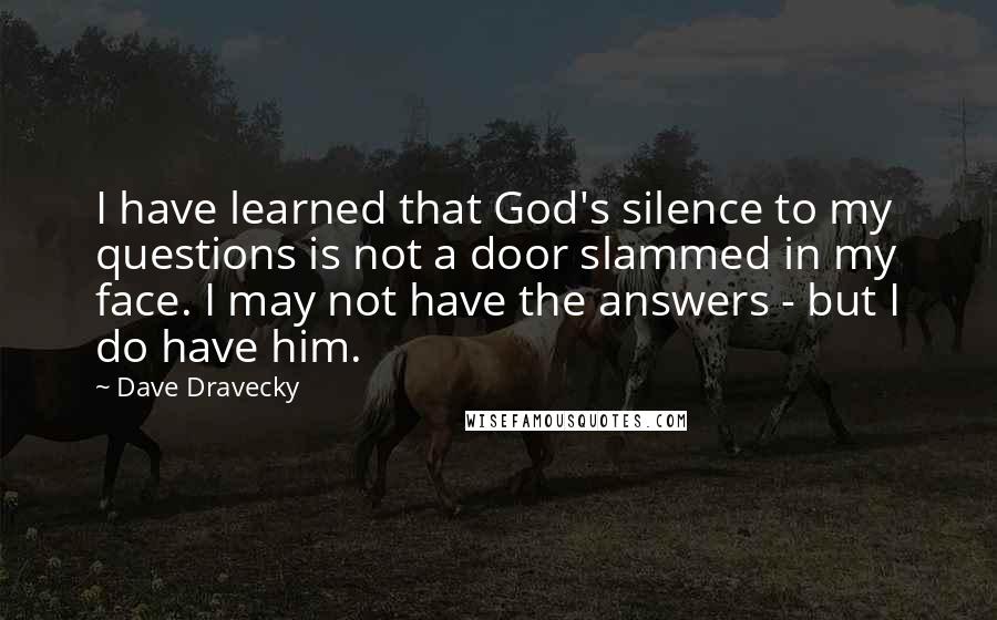 Dave Dravecky Quotes: I have learned that God's silence to my questions is not a door slammed in my face. I may not have the answers - but I do have him.