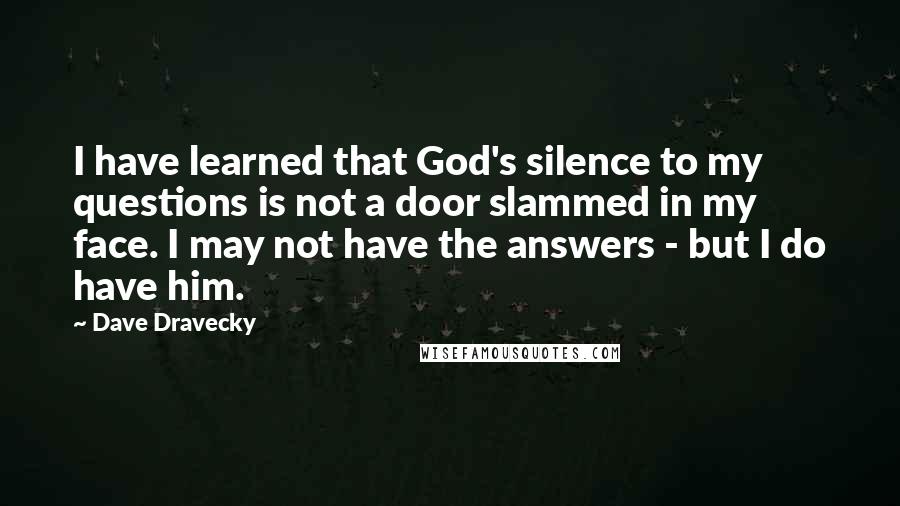 Dave Dravecky Quotes: I have learned that God's silence to my questions is not a door slammed in my face. I may not have the answers - but I do have him.