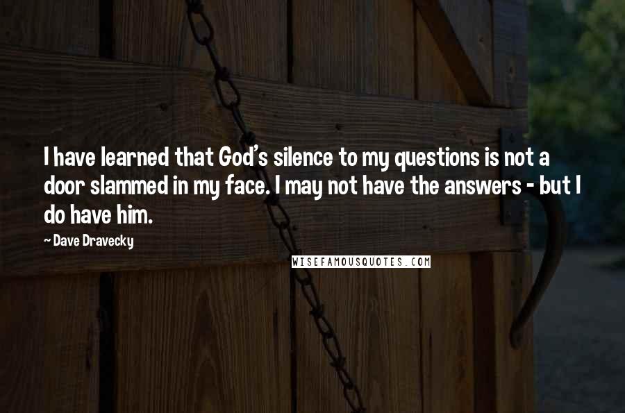 Dave Dravecky Quotes: I have learned that God's silence to my questions is not a door slammed in my face. I may not have the answers - but I do have him.