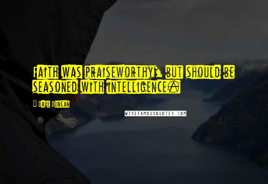 Dave Duncan Quotes: Faith was praiseworthy, but should be seasoned with intelligence.