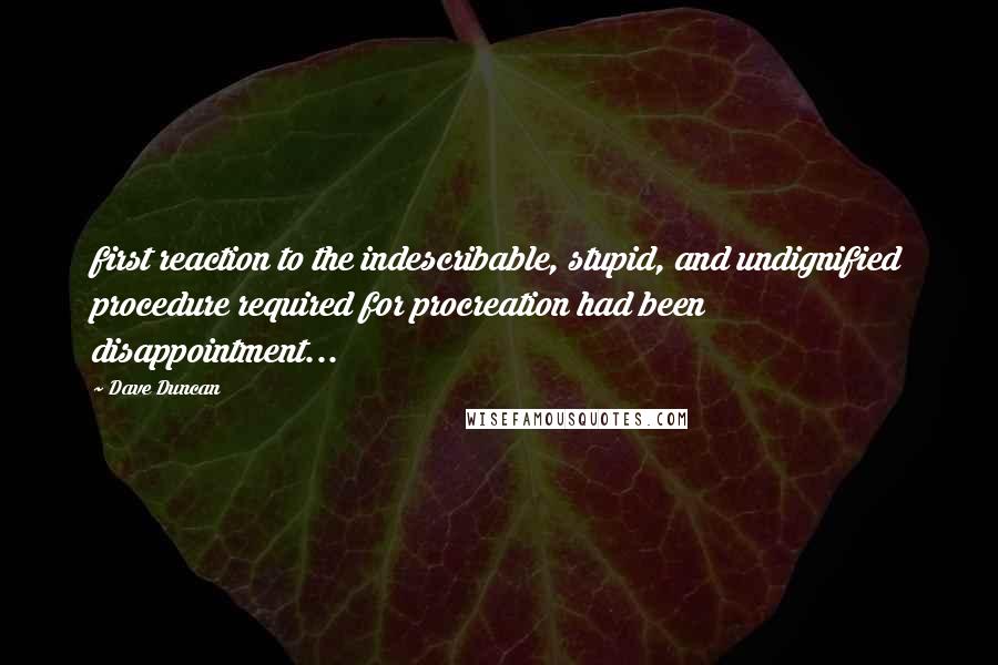 Dave Duncan Quotes: first reaction to the indescribable, stupid, and undignified procedure required for procreation had been disappointment...