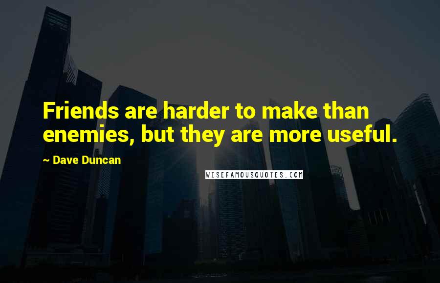 Dave Duncan Quotes: Friends are harder to make than enemies, but they are more useful.