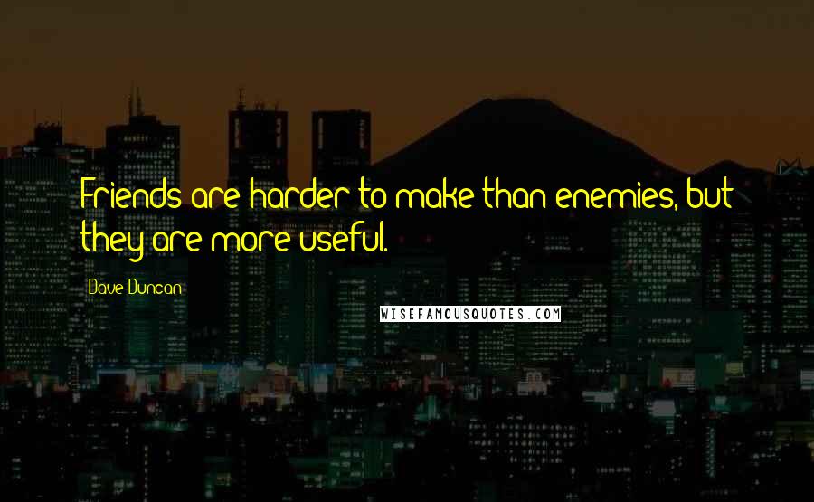 Dave Duncan Quotes: Friends are harder to make than enemies, but they are more useful.