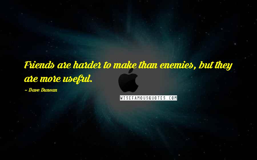 Dave Duncan Quotes: Friends are harder to make than enemies, but they are more useful.