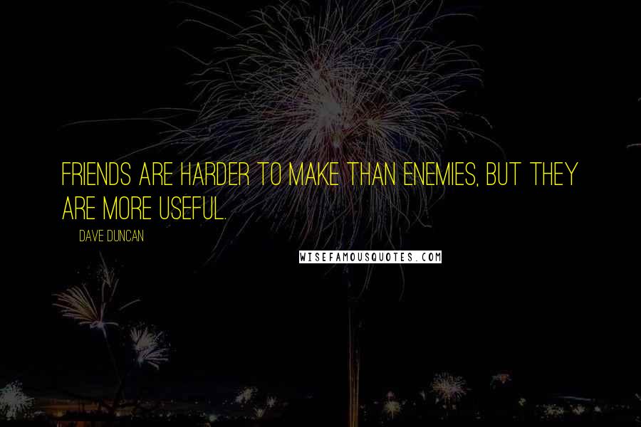 Dave Duncan Quotes: Friends are harder to make than enemies, but they are more useful.