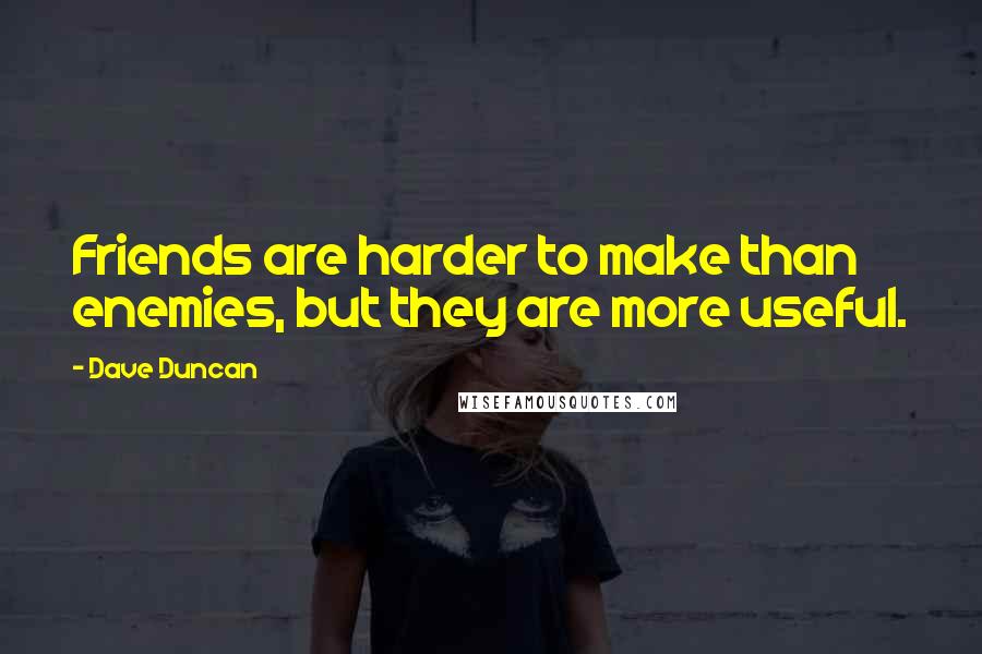 Dave Duncan Quotes: Friends are harder to make than enemies, but they are more useful.