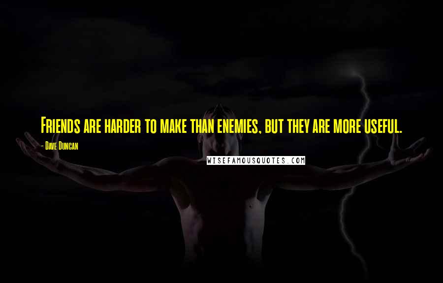 Dave Duncan Quotes: Friends are harder to make than enemies, but they are more useful.