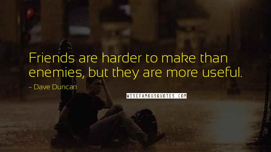 Dave Duncan Quotes: Friends are harder to make than enemies, but they are more useful.