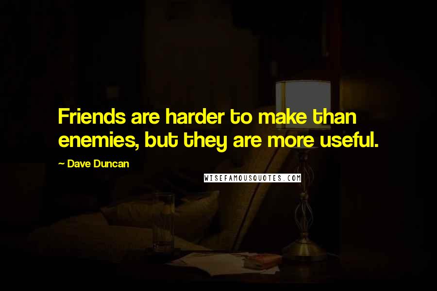 Dave Duncan Quotes: Friends are harder to make than enemies, but they are more useful.