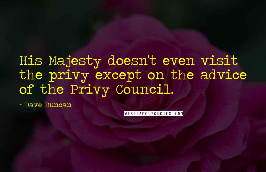 Dave Duncan Quotes: His Majesty doesn't even visit the privy except on the advice of the Privy Council.