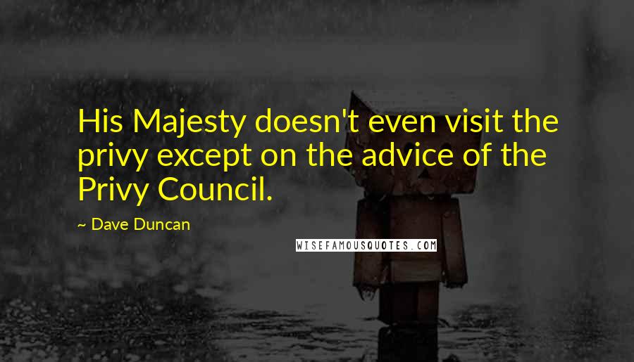 Dave Duncan Quotes: His Majesty doesn't even visit the privy except on the advice of the Privy Council.