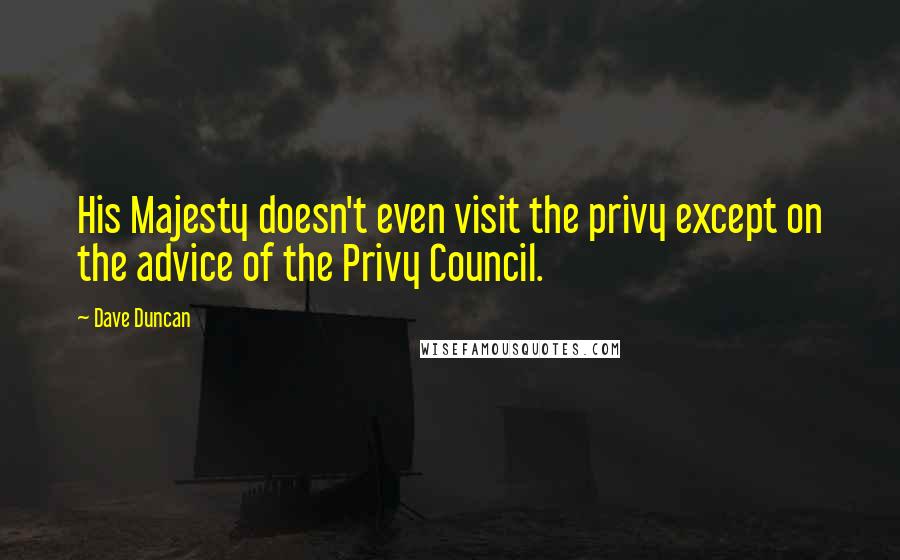 Dave Duncan Quotes: His Majesty doesn't even visit the privy except on the advice of the Privy Council.