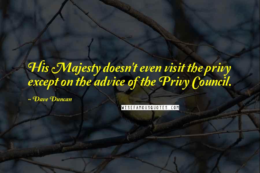 Dave Duncan Quotes: His Majesty doesn't even visit the privy except on the advice of the Privy Council.