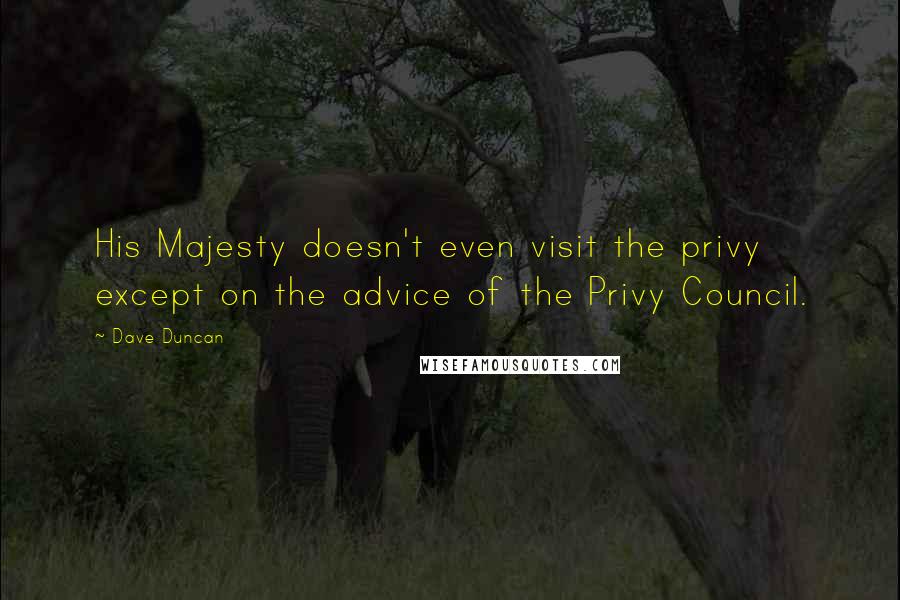 Dave Duncan Quotes: His Majesty doesn't even visit the privy except on the advice of the Privy Council.