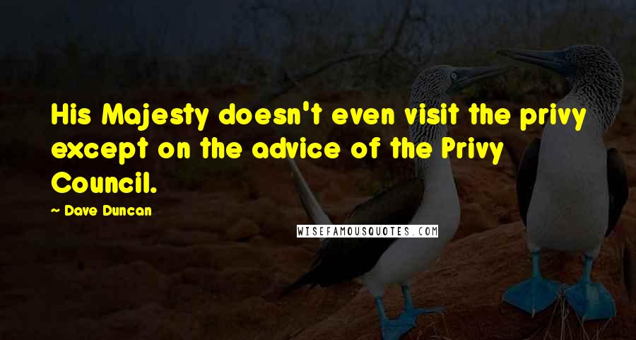 Dave Duncan Quotes: His Majesty doesn't even visit the privy except on the advice of the Privy Council.