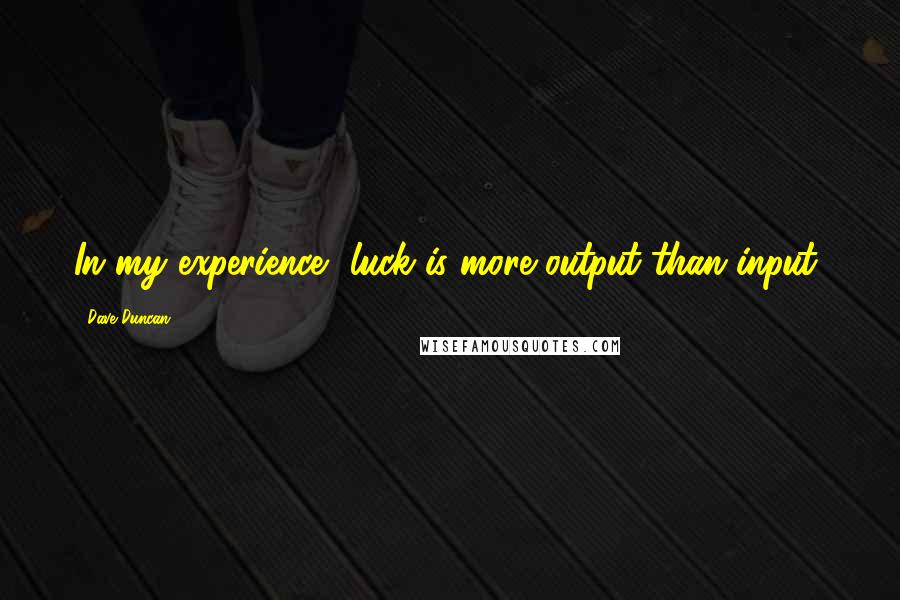 Dave Duncan Quotes: In my experience, luck is more output than input,