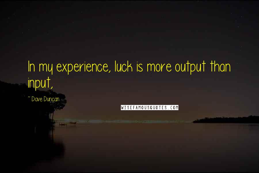 Dave Duncan Quotes: In my experience, luck is more output than input,