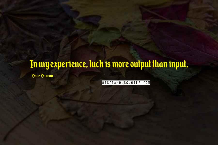 Dave Duncan Quotes: In my experience, luck is more output than input,