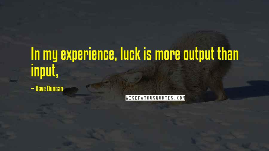 Dave Duncan Quotes: In my experience, luck is more output than input,