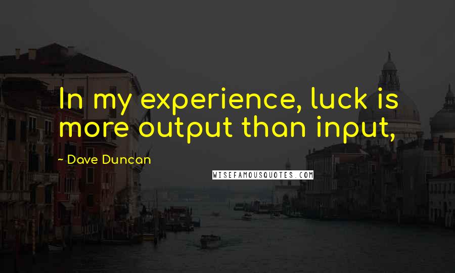 Dave Duncan Quotes: In my experience, luck is more output than input,