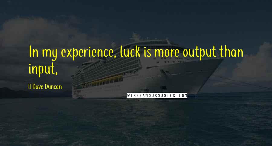 Dave Duncan Quotes: In my experience, luck is more output than input,