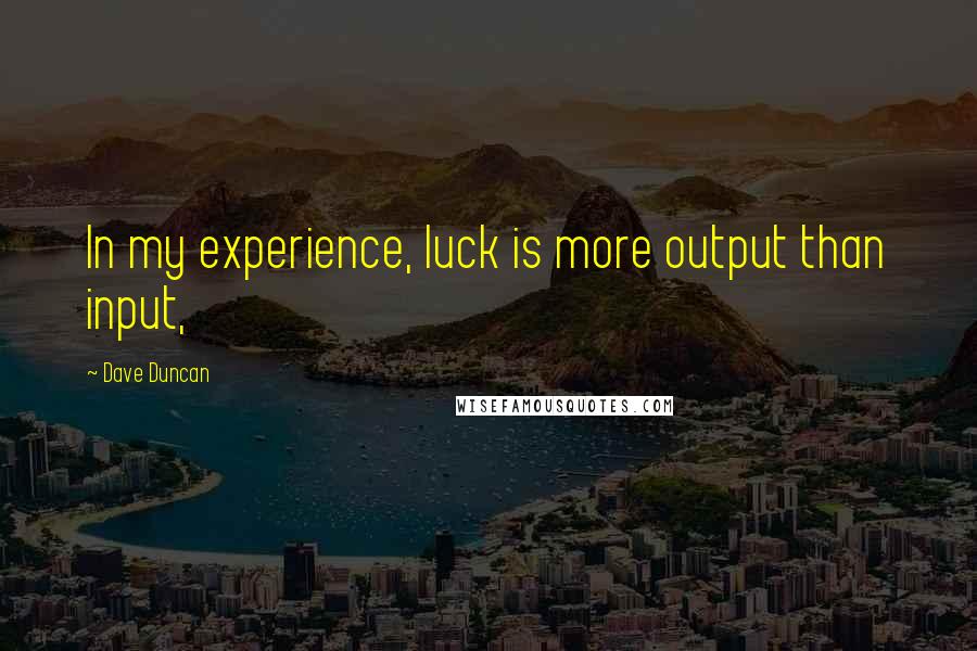 Dave Duncan Quotes: In my experience, luck is more output than input,