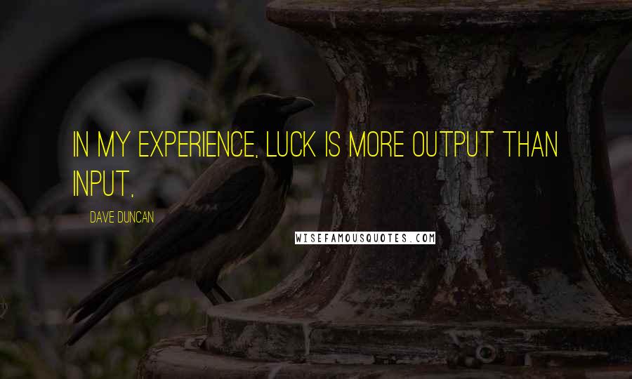 Dave Duncan Quotes: In my experience, luck is more output than input,