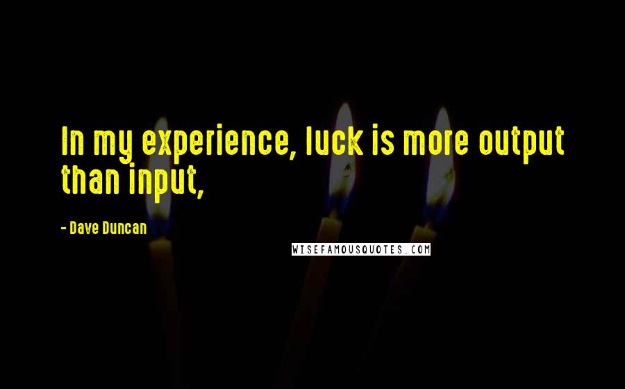 Dave Duncan Quotes: In my experience, luck is more output than input,