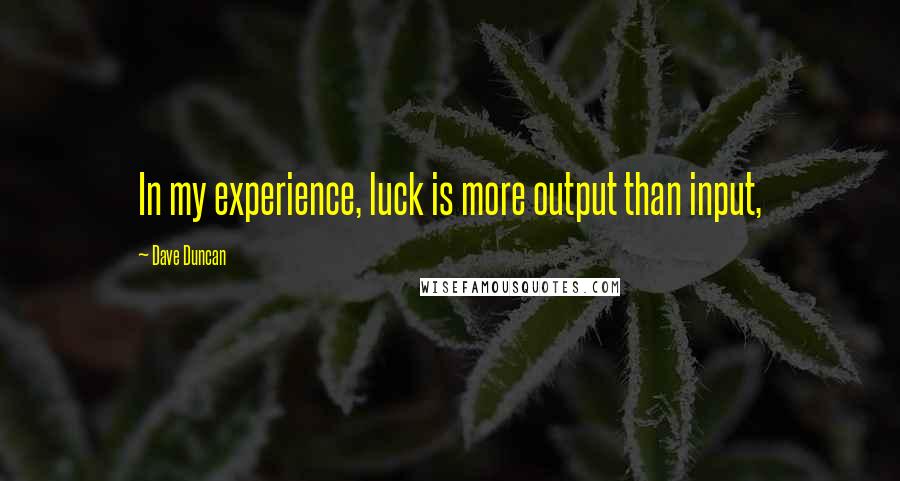 Dave Duncan Quotes: In my experience, luck is more output than input,