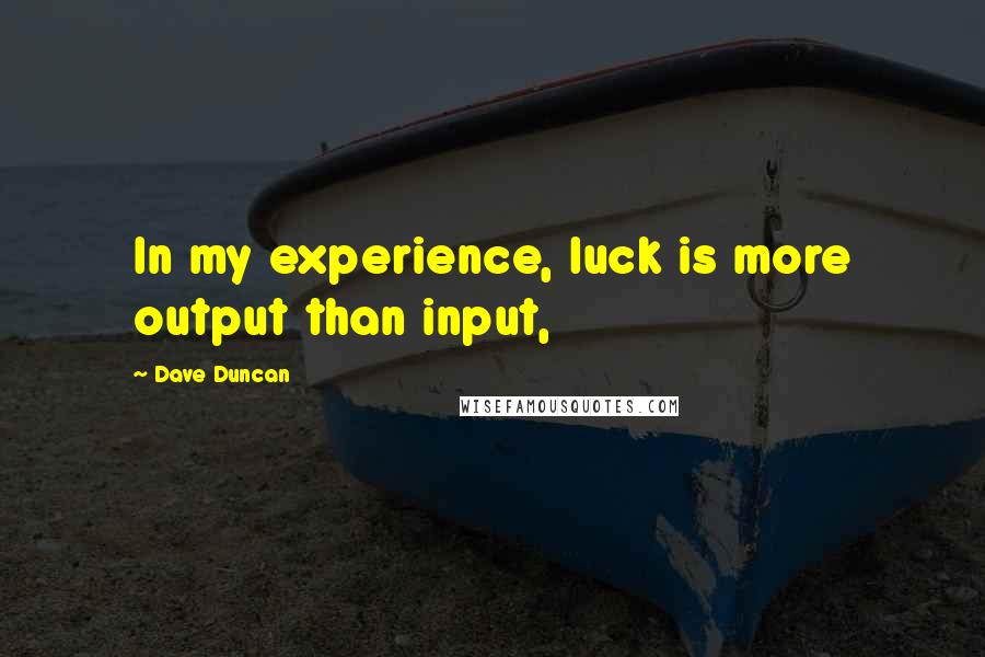 Dave Duncan Quotes: In my experience, luck is more output than input,