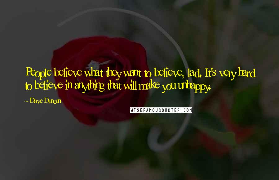 Dave Duncan Quotes: People believe what they want to believe, lad. It's very hard to believe in anything that will make you unhappy.