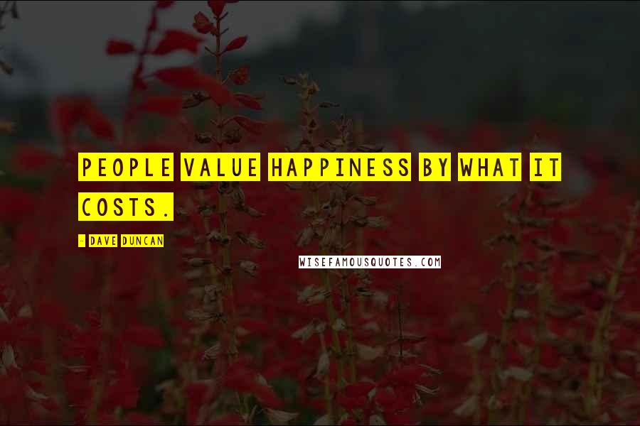 Dave Duncan Quotes: People value happiness by what it costs.