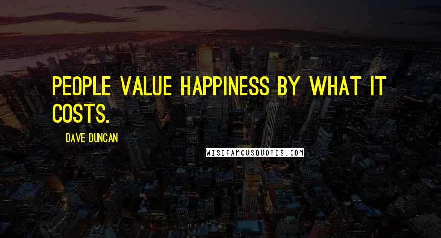 Dave Duncan Quotes: People value happiness by what it costs.