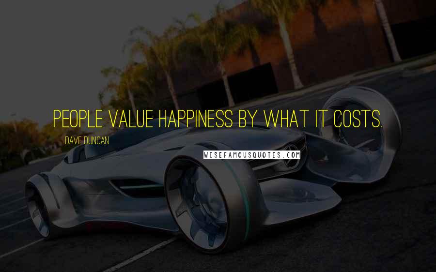 Dave Duncan Quotes: People value happiness by what it costs.