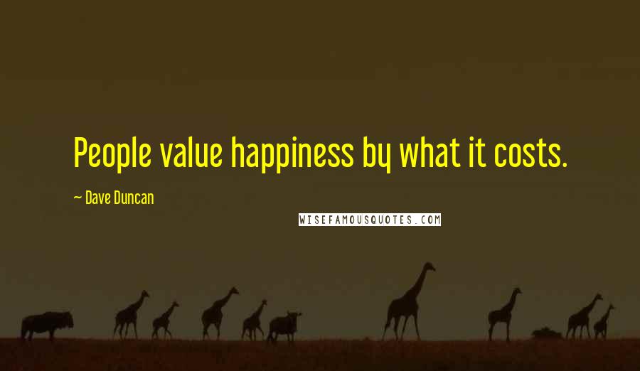 Dave Duncan Quotes: People value happiness by what it costs.