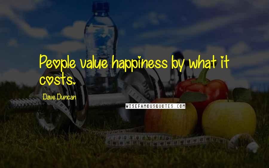 Dave Duncan Quotes: People value happiness by what it costs.