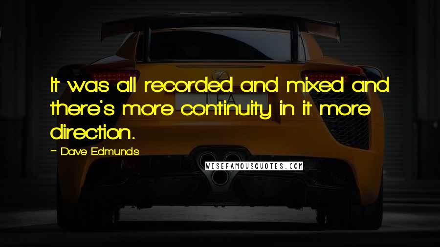 Dave Edmunds Quotes: It was all recorded and mixed and there's more continuity in it more direction.