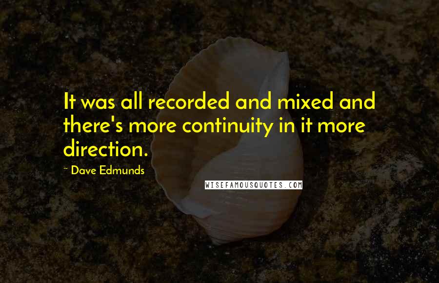 Dave Edmunds Quotes: It was all recorded and mixed and there's more continuity in it more direction.