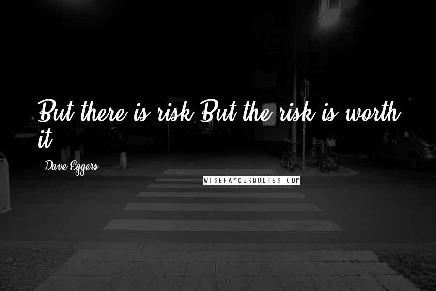 Dave Eggers Quotes: But there is risk.But the risk is worth it.