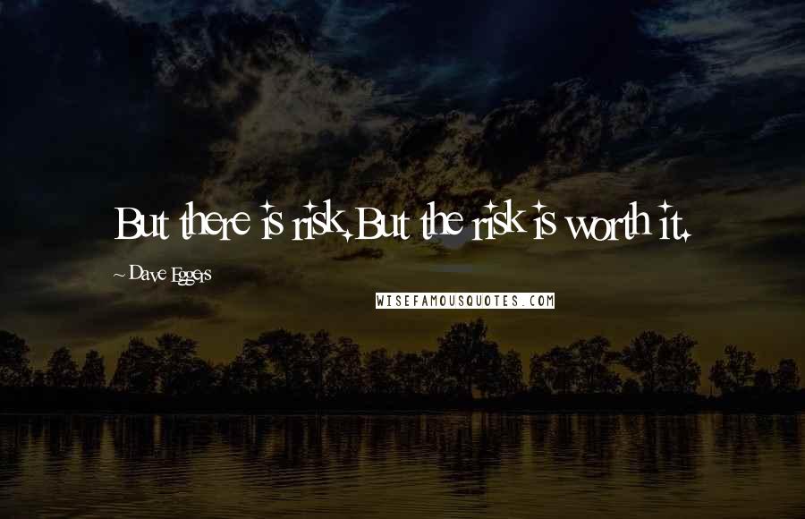 Dave Eggers Quotes: But there is risk.But the risk is worth it.