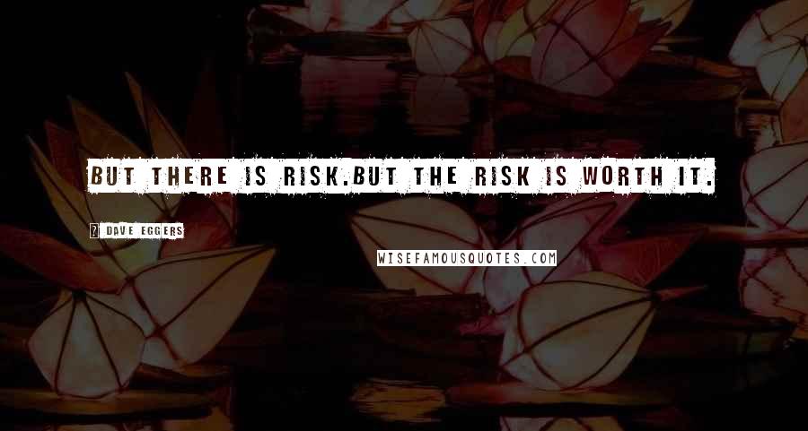 Dave Eggers Quotes: But there is risk.But the risk is worth it.