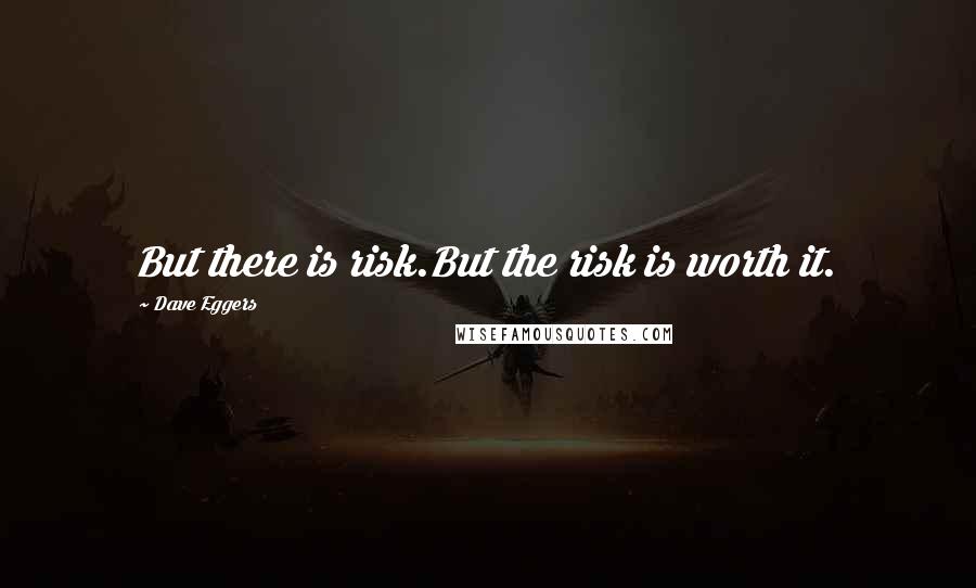 Dave Eggers Quotes: But there is risk.But the risk is worth it.