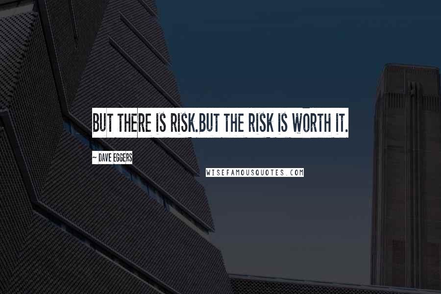 Dave Eggers Quotes: But there is risk.But the risk is worth it.