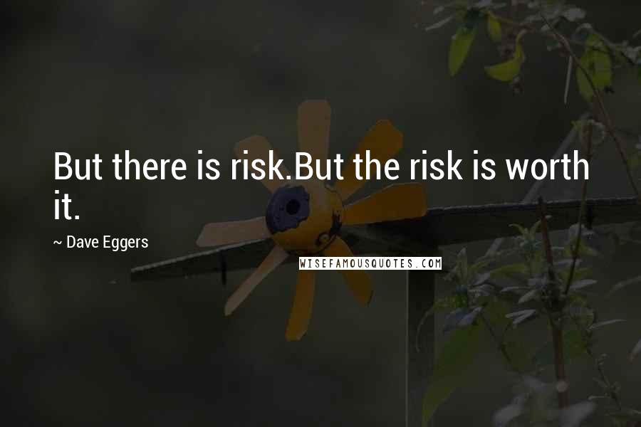 Dave Eggers Quotes: But there is risk.But the risk is worth it.