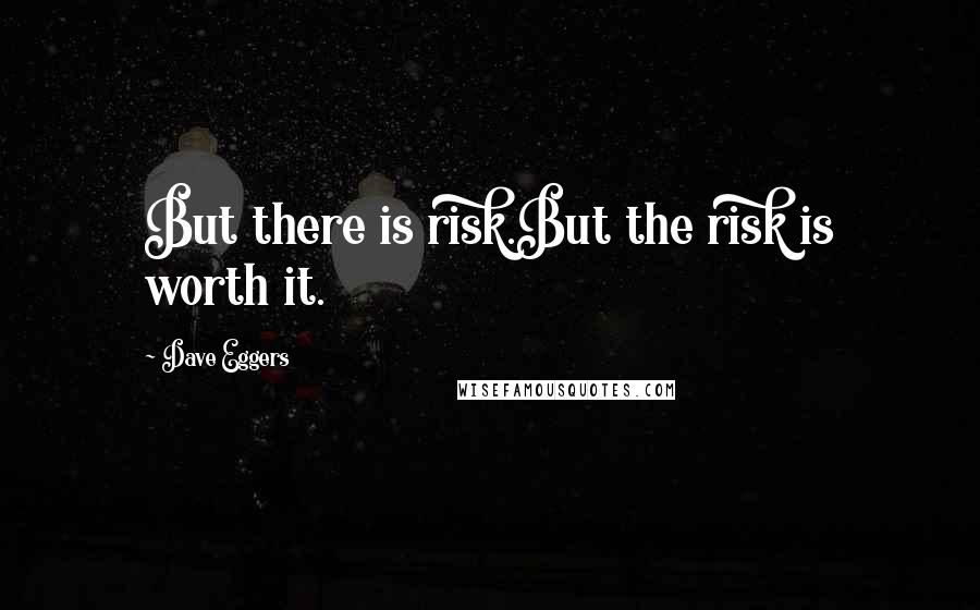 Dave Eggers Quotes: But there is risk.But the risk is worth it.