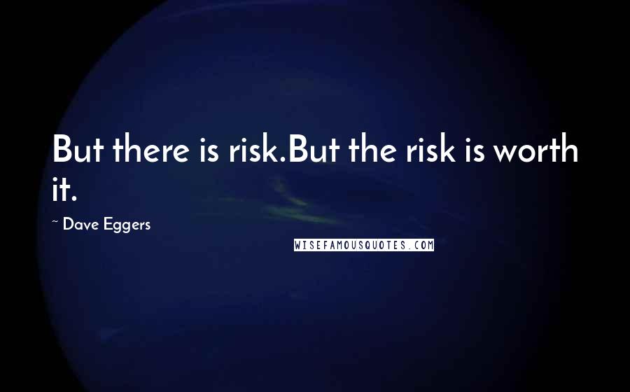 Dave Eggers Quotes: But there is risk.But the risk is worth it.